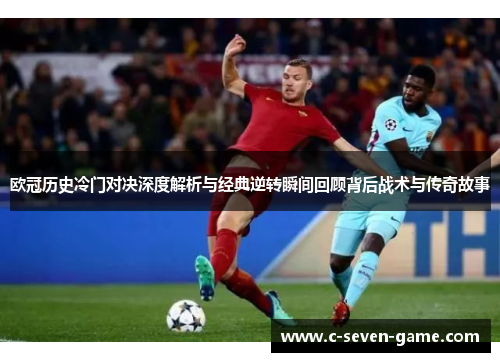 欧冠历史冷门对决深度解析与经典逆转瞬间回顾背后战术与传奇故事