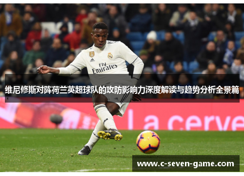 维尼修斯对阵荷兰英超球队的攻防影响力深度解读与趋势分析全景篇