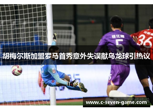 胡梅尔斯加盟罗马首秀意外失误献乌龙球引热议