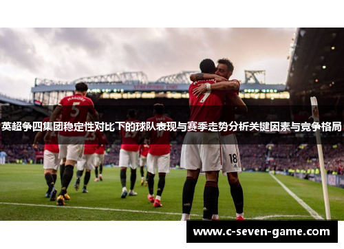 英超争四集团稳定性对比下的球队表现与赛季走势分析关键因素与竞争格局