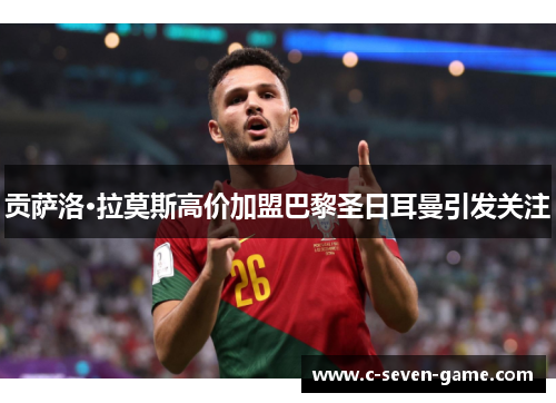 贡萨洛·拉莫斯高价加盟巴黎圣日耳曼引发关注