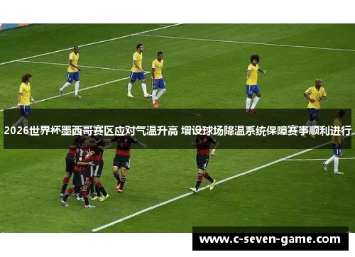 2026世界杯墨西哥赛区应对气温升高 增设球场降温系统保障赛事顺利进行