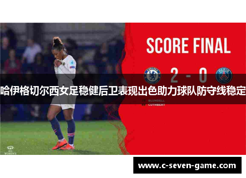 哈伊格切尔西女足稳健后卫表现出色助力球队防守线稳定