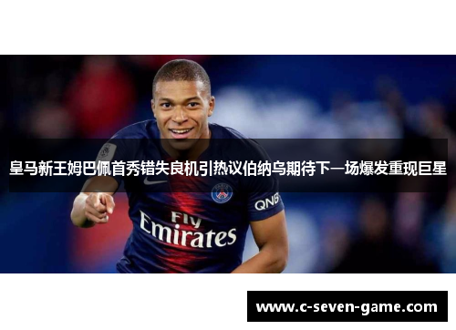 皇马新王姆巴佩首秀错失良机引热议伯纳乌期待下一场爆发重现巨星 皇马新王姆巴佩首秀错失良机引热议伯纳乌期待下一场爆发重现巨星