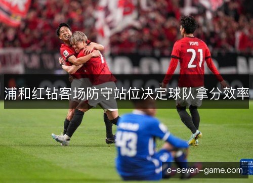 浦和红钻客场防守站位决定球队拿分效率